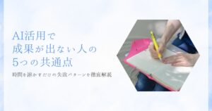 【実例あり】AI活用で成果が出ない人の5つの共通点｜時間を溶かすだけの失敗パターンを徹底解説