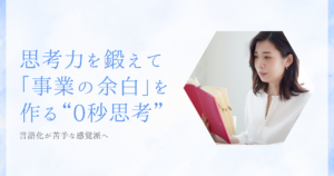 言語化が苦手な感覚派へ。思考力を鍛えて「事業の余白」を作る“0秒思考”