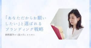 価格競争から抜け出して、「あなただからお願いしたい」と選ばれるブランディング戦略
