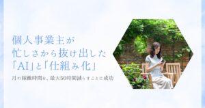 月50時間を削減。個人事業主が忙しさから抜け出した「AI」と「仕組み化」