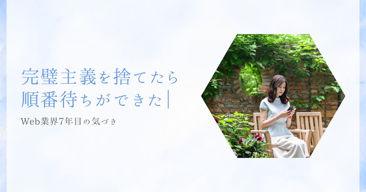 完璧主義を捨てたら順番待ちができた|Web業界7年目の気づき