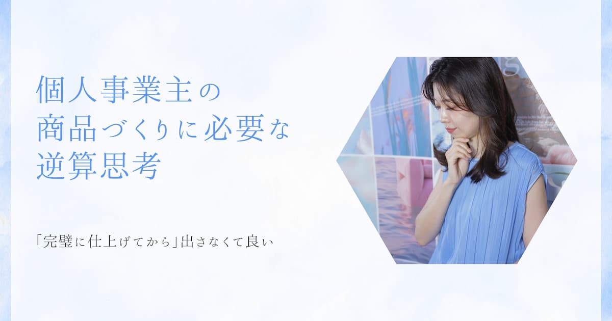 個人事業主の商品づくりに必要な逆算思考。「完璧に仕上げてから」出さない方が良い理由