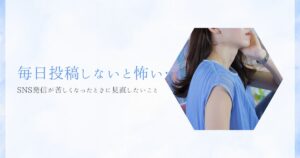 「毎日投稿しないと怖い…」SNS発信が苦しくなったときに見直したいこと