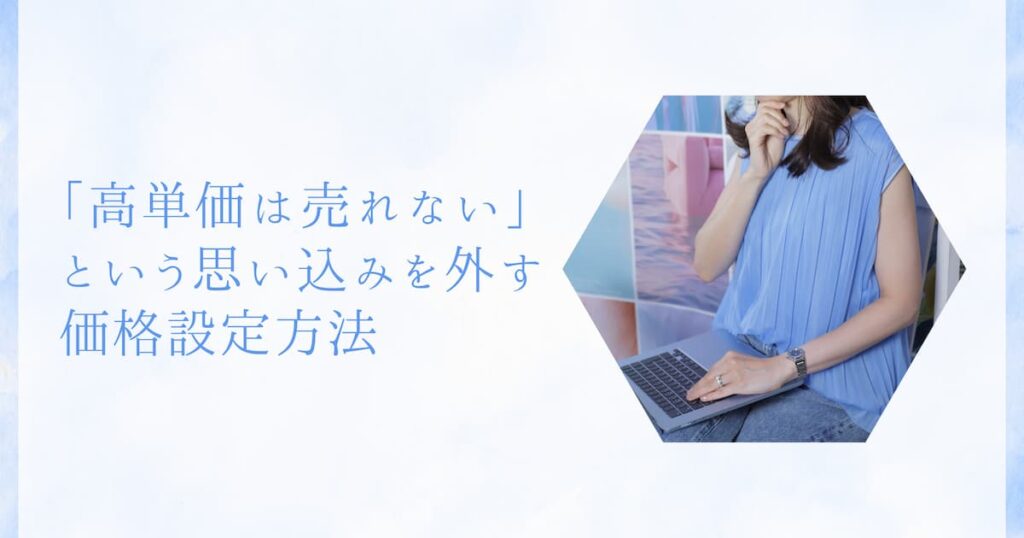 「高単価は売れない」という思い込みを外す、価格設定方法