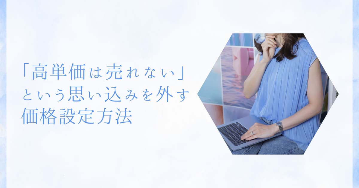「高単価は売れない」という思い込みを外す、価格設定方法